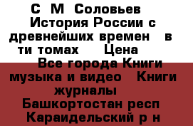 С. М. Соловьев,  «История России с древнейших времен» (в 29-ти томах.) › Цена ­ 370 000 - Все города Книги, музыка и видео » Книги, журналы   . Башкортостан респ.,Караидельский р-н